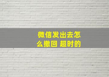 微信发出去怎么撤回 超时的